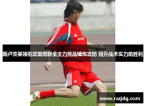 斯卢茨基领衔武里南联全主力挑战锤炼攻防 提升战术实力助胜利